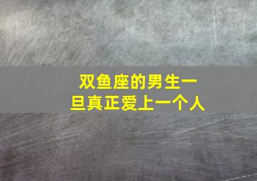 双鱼座的男生一旦真正爱上一个人