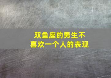 双鱼座的男生不喜欢一个人的表现