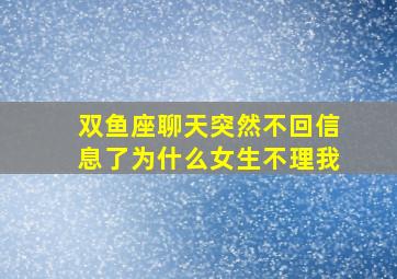 双鱼座聊天突然不回信息了为什么女生不理我