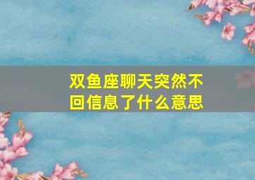 双鱼座聊天突然不回信息了什么意思