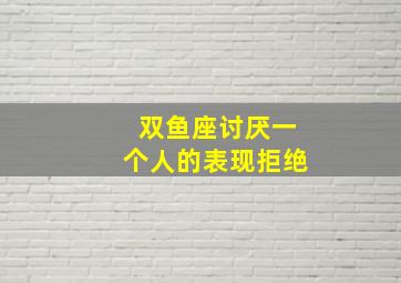 双鱼座讨厌一个人的表现拒绝