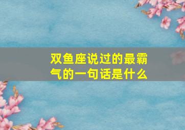 双鱼座说过的最霸气的一句话是什么