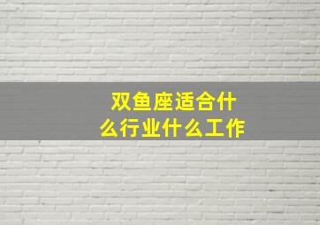 双鱼座适合什么行业什么工作