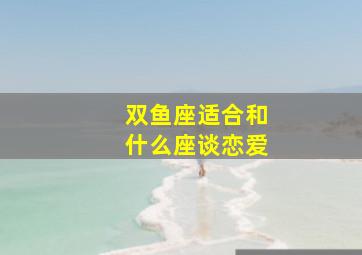 双鱼座适合和什么座谈恋爱