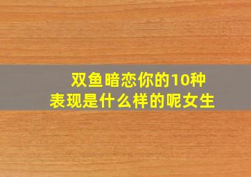 双鱼暗恋你的10种表现是什么样的呢女生