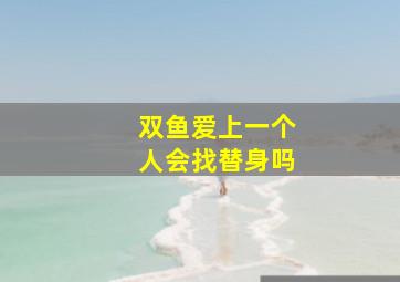 双鱼爱上一个人会找替身吗