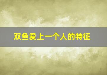 双鱼爱上一个人的特征