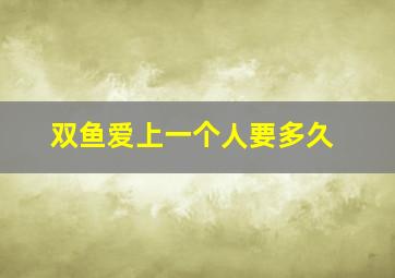 双鱼爱上一个人要多久