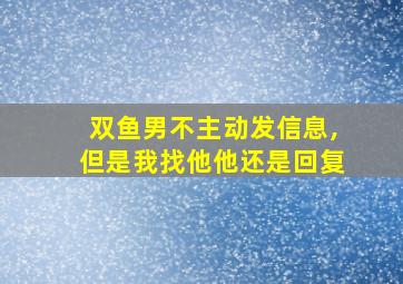 双鱼男不主动发信息,但是我找他他还是回复