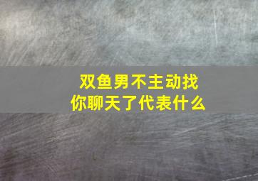 双鱼男不主动找你聊天了代表什么