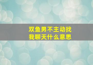 双鱼男不主动找我聊天什么意思