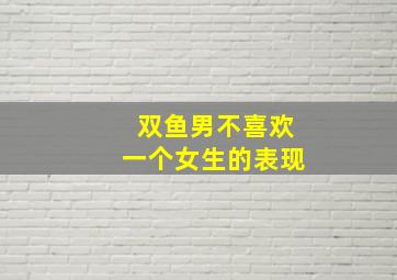 双鱼男不喜欢一个女生的表现