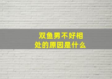 双鱼男不好相处的原因是什么