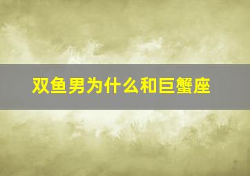 双鱼男为什么和巨蟹座