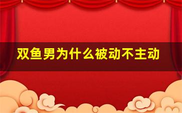 双鱼男为什么被动不主动