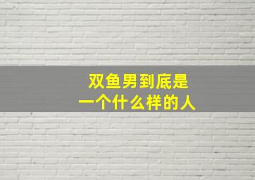 双鱼男到底是一个什么样的人