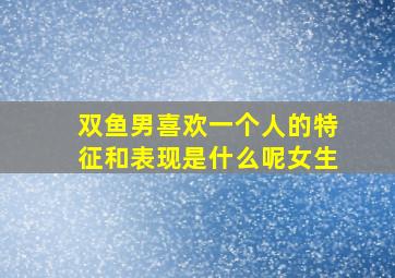 双鱼男喜欢一个人的特征和表现是什么呢女生