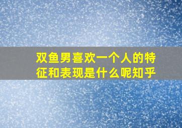 双鱼男喜欢一个人的特征和表现是什么呢知乎