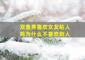 双鱼男喜欢女友粘人吗为什么不喜欢别人