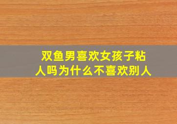 双鱼男喜欢女孩子粘人吗为什么不喜欢别人