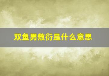 双鱼男敷衍是什么意思