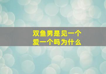 双鱼男是见一个爱一个吗为什么