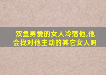 双鱼男爱的女人冷落他,他会找对他主动的其它女人吗