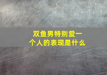 双鱼男特别爱一个人的表现是什么