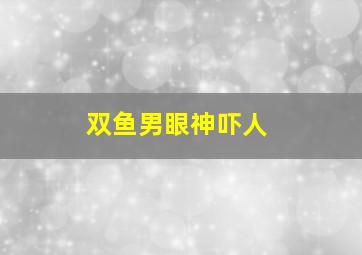 双鱼男眼神吓人