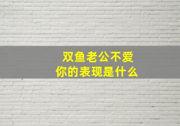 双鱼老公不爱你的表现是什么