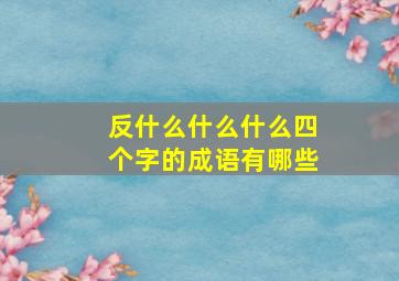 反什么什么什么四个字的成语有哪些