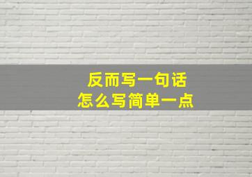 反而写一句话怎么写简单一点