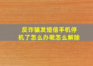 反诈骗发短信手机停机了怎么办呢怎么解除