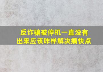 反诈骗被停机一直没有出来应该咋样解决痛快点