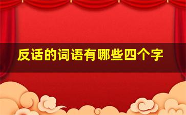 反话的词语有哪些四个字