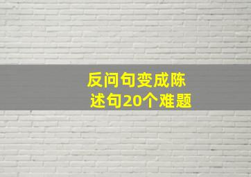 反问句变成陈述句20个难题