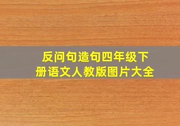 反问句造句四年级下册语文人教版图片大全