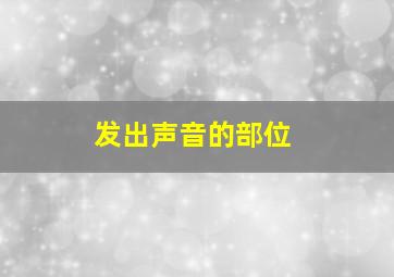 发出声音的部位