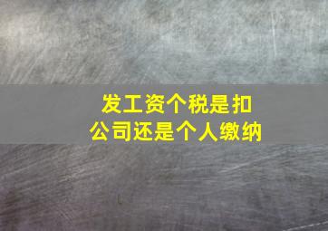 发工资个税是扣公司还是个人缴纳