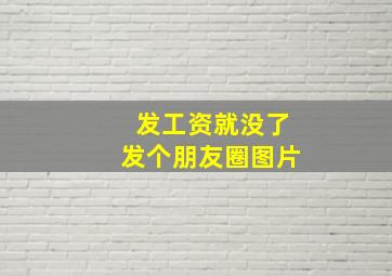 发工资就没了发个朋友圈图片