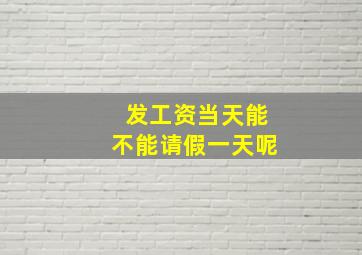 发工资当天能不能请假一天呢