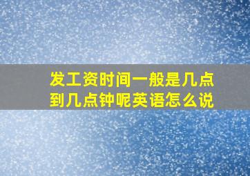 发工资时间一般是几点到几点钟呢英语怎么说