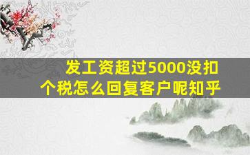 发工资超过5000没扣个税怎么回复客户呢知乎