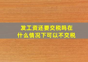 发工资还要交税吗在什么情况下可以不交税