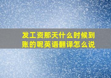 发工资那天什么时候到账的呢英语翻译怎么说