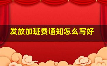 发放加班费通知怎么写好