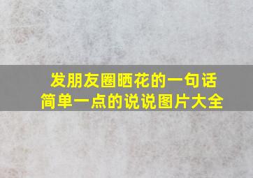 发朋友圈晒花的一句话简单一点的说说图片大全