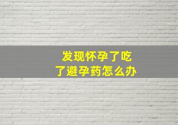 发现怀孕了吃了避孕药怎么办