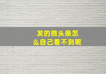 发的微头条怎么自己看不到呢