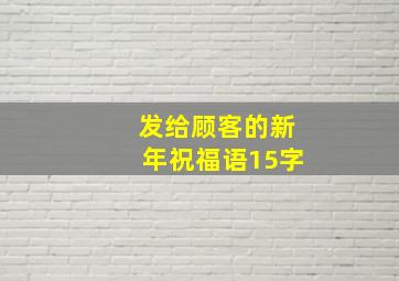 发给顾客的新年祝福语15字